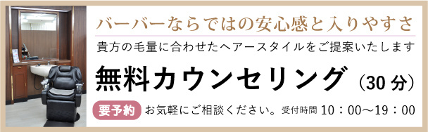 バーバーならではの安心感と入りやすさ　貴方の毛量に合わせたヘアースタイルの提案　無料カウンセリング　要予約